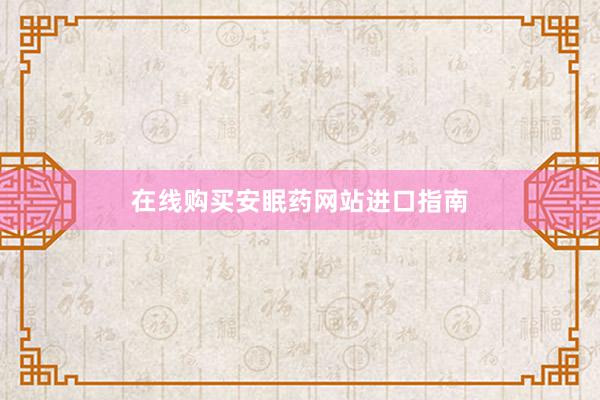 在线购买安眠药网站进口指南