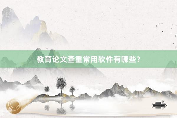 教育论文查重常用软件有哪些？