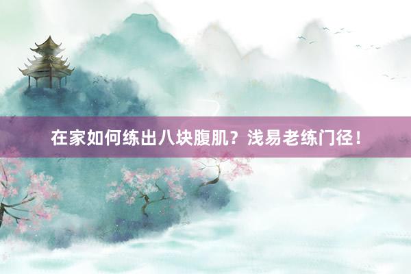 在家如何练出八块腹肌？浅易老练门径！