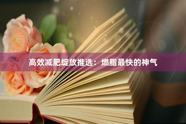 高效减肥绽放推选:燃脂最快的神气