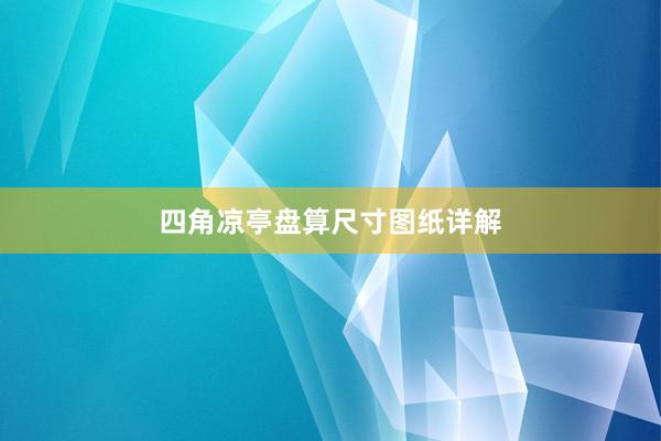 四角凉亭盘算尺寸图纸详解