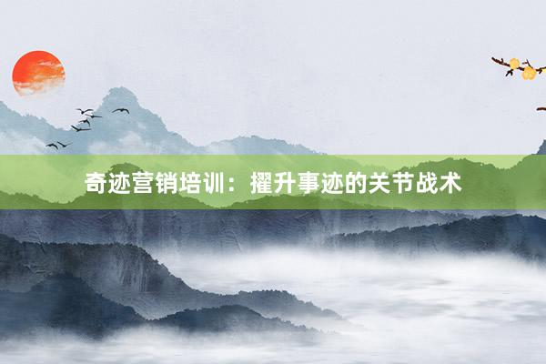 奇迹营销培训：擢升事迹的关节战术