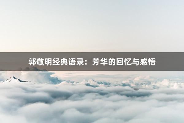 郭敬明经典语录：芳华的回忆与感悟